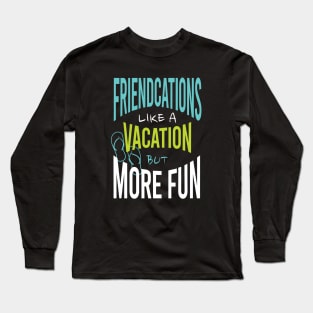 Friends Friendcation Like a Vacation But More Fun Long Sleeve T-Shirt